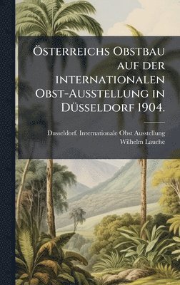 bokomslag Ã¿sterreichs Obstbau auf der internationalen Obst-Ausstellung in DÃ¼sseldorf 1904.