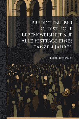 bokomslag Predigten Ã1/4ber christliche Lebensweisheit auf alle Festtage eines ganzen Jahres.