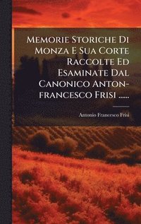 bokomslag Memorie Storiche Di Monza E Sua Corte Raccolte Ed Esaminate Dal Canonico Anton-francesco Frisi ......