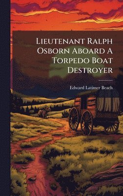 Edward Latimer Beach - Lieutenant Ralph Osborn Aboard A Torpedo Boat Destroyer, Inbunden