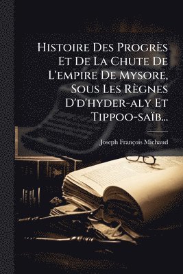 Joseph-François Michaud, Joseph-FranÃ§ois Michaud - Histoire Des Progrès Et De La Chute De L'empire De Mysore, Sous Les Règnes D'd'hyder-aly Et Tippoo-saïb..., Häftad