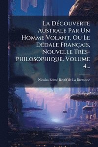 bokomslag DÃ(c)couverte Australe Par Un Homme Volant, Ou Le DÃ(c)dale Français, Nouvelle Très-philosophique, Volume 4...