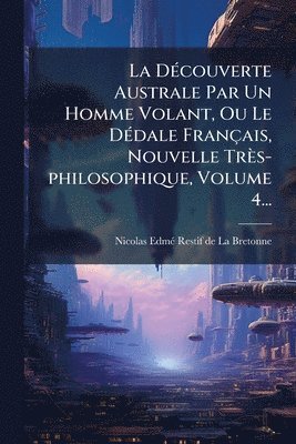 bokomslag DÃ(c)couverte Australe Par Un Homme Volant, Ou Le DÃ(c)dale Français, Nouvelle Très-philosophique, Volume 4...