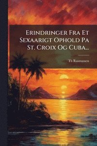 bokomslag Erindringer Fra Et Sexaarigt Ophold Pa St. Croix Og Cuba...