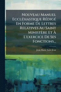 bokomslag Nouveau Manuel EcclÃ(c)siastique RÃ(c)digÃ(c) En Forme De Lettres Relatives Au Saint Ministère Et Ã? L'exercice De Ses Fonctions...