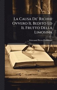 bokomslag La Causa De' Richhi Ovvero Il Bedito Ed Il Frutto Della Limosina