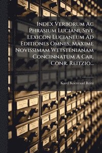 bokomslag Index Verborum Ac Phrasium Luciani, Sive Lexicon Lucianeum Ad Editiones Omnes, Maxime Novissimam Wetstenianam Concinnatum A Car. Conr. Reitzio...