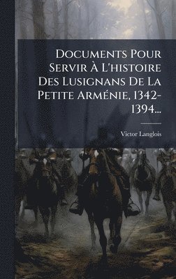 Victor Langlois - Documents Pour Servir Ã L'histoire Des Lusignans De La Petite ArmÃ(c)nie, 1342-1394..., Inbunden