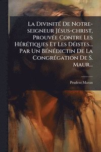 bokomslag La DivinitÃ(c) De Notre-seigneur JÃ(c)sus-christ, ProuvÃ(c)e Contre Les HÃ(c)rÃ(c)tiques Et Les DÃ(c)istes... Par Un BÃ(c)nÃ(c)dictin De La CongrÃ(c)g
