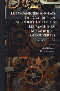bokomslag MÃ(c)canicien Anglais Ou Description RaisonnÃ(c)e De Toutes Les Machines, MÃ(c)caniques, DÃ(c)couvertes Nouvelles