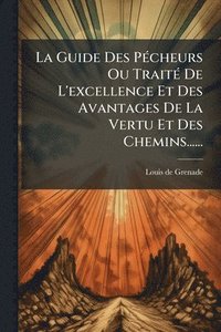 bokomslag La Guide Des PÃ(c)cheurs Ou TraitÃ(c) De L'excellence Et Des Avantages De La Vertu Et Des Chemins......