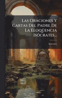 bokomslag Las Oraciones Y Cartas Del Padre De La EloqÃ1/4encia IsÃ3crates...