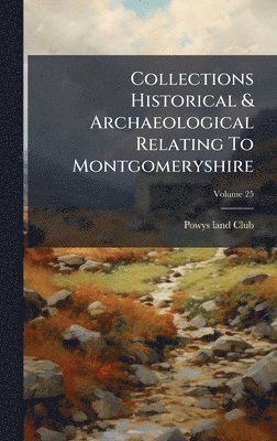 Collections Historical & Archaeological Relating To Montgomeryshire