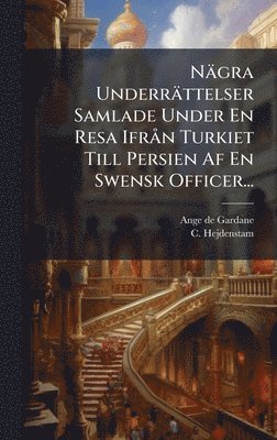 Ange De Gardane, C Hejdenstam, C. Hejdenstam, Ange de Gardane - Nägra Underrättelser Samlade Under En Resa IfrÃ n Turkiet Till Persien Af En Swensk Officer..., Inbunden