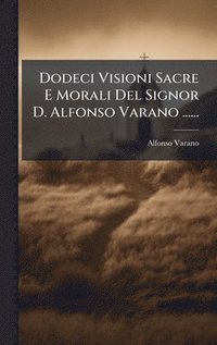 bokomslag Dodeci Visioni Sacre E Morali Del Signor D. Alfonso Varano ......