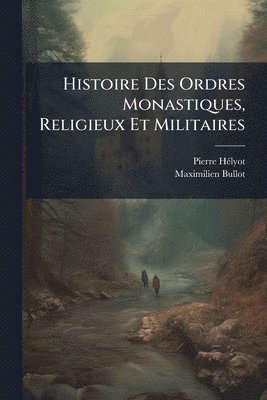 Pierre Hã(c)Lyot, Maximilien Bullot - Histoire Des Ordres Monastiques, Religieux Et Militaires, Häftad