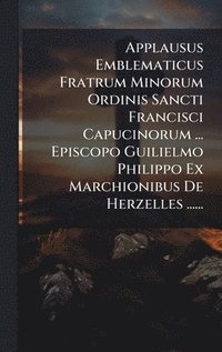 bokomslag Applausus Emblematicus Fratrum Minorum Ordinis Sancti Francisci Capucinorum ... Episcopo Guilielmo Philippo Ex Marchionibus De Herzelles ......