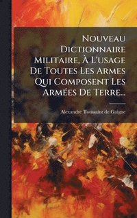 bokomslag Nouveau Dictionnaire Militaire, Ã? L'usage De Toutes Les Armes Qui Composent Les ArmÃ(c)es De Terre...