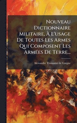 bokomslag Nouveau Dictionnaire Militaire, Ã? L'usage De Toutes Les Armes Qui Composent Les ArmÃ(c)es De Terre...