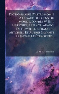 bokomslag Dictionnaire D'astronomie Ã¿ L'usage Des Gens Du Monde, D'aprÃ¤s W. Et J. Herschel, Laplace, Arago, De Humboldt, FrancÂ¿ur, Mitchell Et Autres Savants