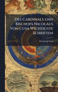 bokomslag Des Cardinals und Bischofs Nicolaus von Cusa Wichtigste Schriften