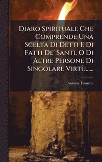 bokomslag Diaro Spirituale Che Comprende Una Scelta Di Detti E Di Fatti De' Santi, O Di Altre Persone Di Singolare VirtÃ¹......