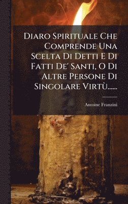 bokomslag Diaro Spirituale Che Comprende Una Scelta Di Detti E Di Fatti De' Santi, O Di Altre Persone Di Singolare VirtÃ¹......