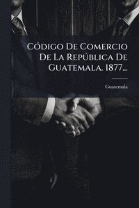 bokomslag CÃ3digo De Comercio De La RepÃ°blica De Guatemala. 1877...