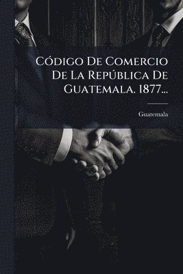 bokomslag CÃ3digo De Comercio De La RepÃ°blica De Guatemala. 1877...