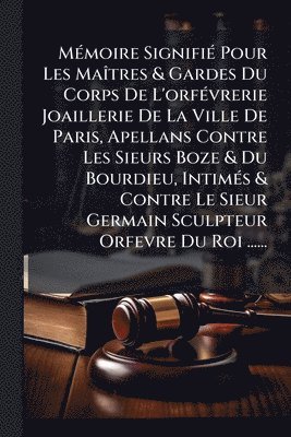 bokomslag MÃ(c)moire SignifiÃ(c) Pour Les MaÃ(R)tres & Gardes Du Corps De L'orfÃ(c)vrerie Joaillerie De La Ville De Paris, Apellans Contre Les Sieurs Boze & Du