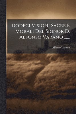 bokomslag Dodeci Visioni Sacre E Morali Del Signor D. Alfonso Varano ......