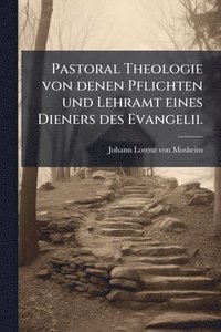 bokomslag Pastoral Theologie von denen Pflichten und Lehramt eines Dieners des Evangelii.