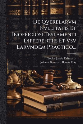 De Qverelarvm Nvllitatis Et Inofficiosi Testamenti Differentiis Et Vsv Earvndem Practico...