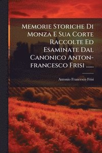 bokomslag Memorie Storiche Di Monza E Sua Corte Raccolte Ed Esaminate Dal Canonico Anton-francesco Frisi ......