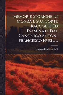 bokomslag Memorie Storiche Di Monza E Sua Corte Raccolte Ed Esaminate Dal Canonico Anton-francesco Frisi ......