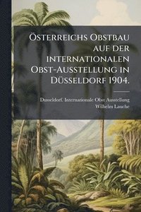 bokomslag Ã-sterreichs Obstbau auf der internationalen Obst-Ausstellung in DÃ1/4sseldorf 1904.