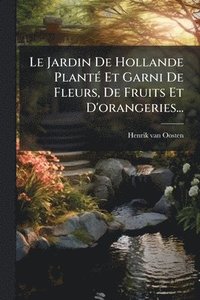 bokomslag Le Jardin De Hollande PlantÃ(c) Et Garni De Fleurs, De Fruits Et D'orangeries...
