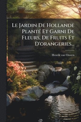 bokomslag Le Jardin De Hollande PlantÃ(c) Et Garni De Fleurs, De Fruits Et D'orangeries...