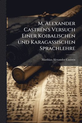 Matthias Alexander Castrã(c)N, Matthias Alexander CastrÃ©n - M. Alexander CastrÃ(c)n's Versuch Einer Koibalischen und Karagassischen Sprachlehre, Häftad