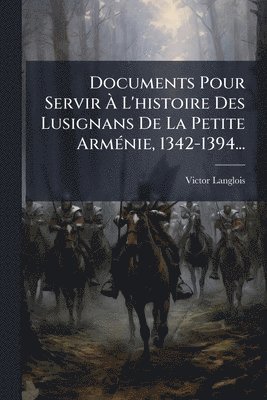 Victor Langlois - Documents Pour Servir Ã L'histoire Des Lusignans De La Petite ArmÃ(c)nie, 1342-1394..., Häftad