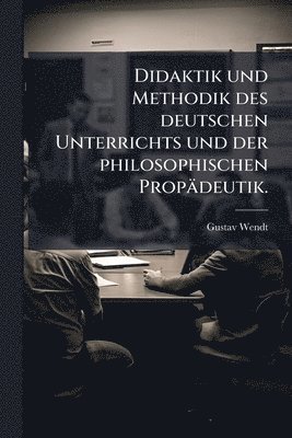 Didaktik und Methodik des deutschen Unterrichts und der philosophischen Propädeutik.