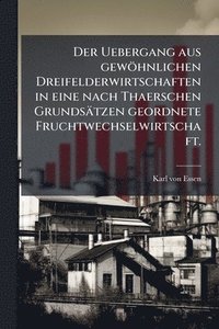 bokomslag Uebergang aus gewöhnlichen Dreifelderwirtschaften in eine nach Thaerschen Grundsätzen geordnete Fruchtwechselwirtschaft.