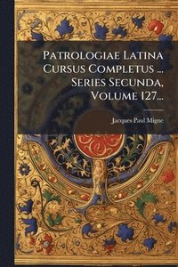 bokomslag Patrologiae Latina Cursus Completus ... Series Secunda, Volume 127...