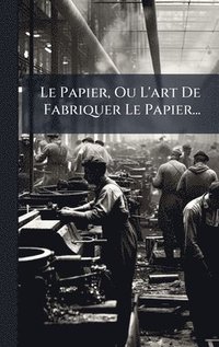bokomslag Papier, Ou L'art De Fabriquer Le Papier...