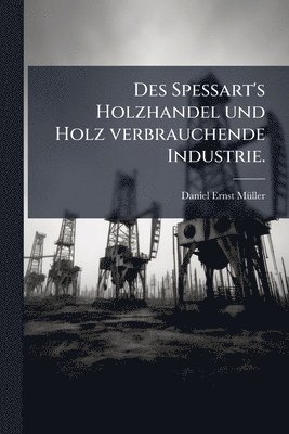 bokomslag Des Spessart's Holzhandel und Holz verbrauchende Industrie.
