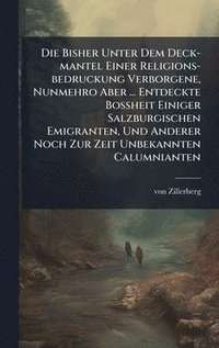 bokomslag Die Bisher Unter Dem Deck-mantel Einer Religions-bedruckung Verborgene, Nunmehro Aber ... Entdeckte BoÃ¿heit Einiger Salzburgischen Emigranten, Und Anderer Noch Zur Zeit Unbekannten Calumnianten