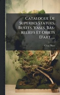 bokomslag Catalogue De Superbes Statues, Bustes, Vases, Bas-reliefs Et Objets D'art......