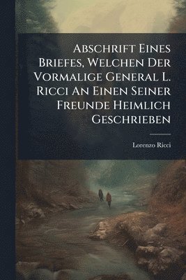 Lorenzo Ricci - Abschrift Eines Briefes, Welchen Der Vormalige General L. Ricci An Einen Seiner Freunde Heimlich Geschrieben, Häftad
