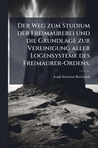 bokomslag Weg zum Studium der Freimaurerei und die Grundlage zur Vereinigung aller Logensysteme des Freimaurer-Ordens.