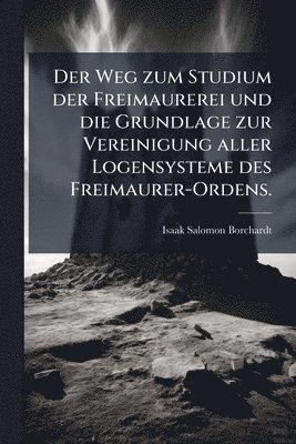 bokomslag Weg zum Studium der Freimaurerei und die Grundlage zur Vereinigung aller Logensysteme des Freimaurer-Ordens.